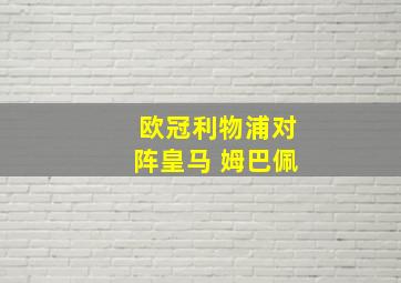 欧冠利物浦对阵皇马 姆巴佩